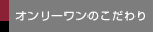 オンリーワンのこだわり